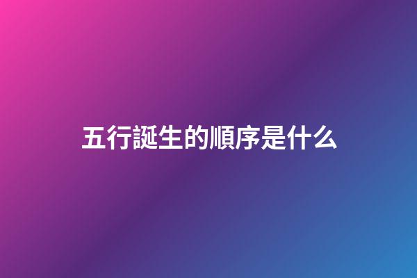 五行誕生的順序是什么