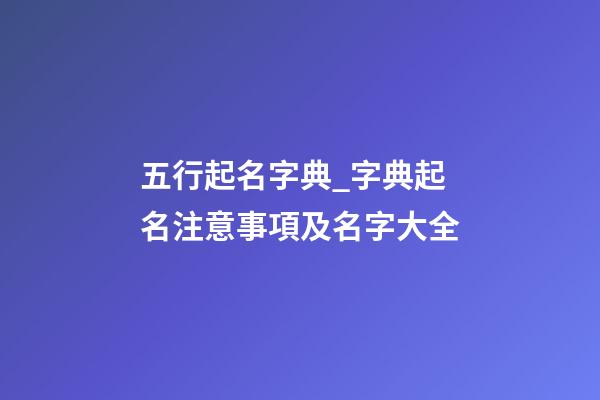 五行起名字典_字典起名注意事項及名字大全-第1張-公司起名-玄機(jī)派