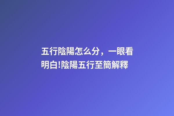 五行陰陽怎么分，一眼看明白!陰陽五行至簡解釋-第1張-觀點-玄機派