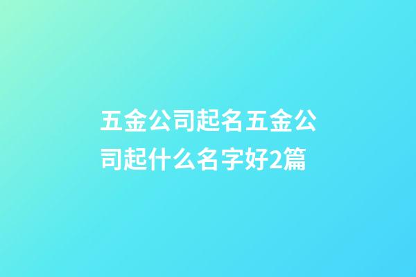 五金公司起名五金公司起什么名字好2篇-第1張-公司起名-玄機(jī)派