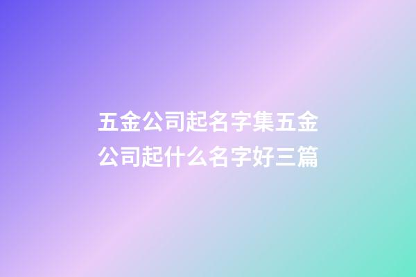 五金公司起名字集五金公司起什么名字好三篇-第1張-公司起名-玄機派