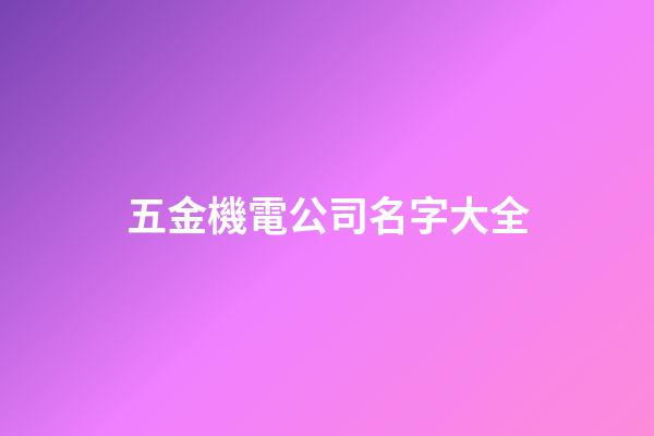 五金機電公司名字大全-第1張-公司起名-玄機派
