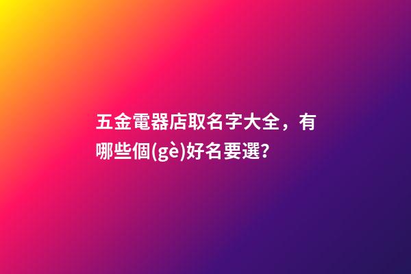 五金電器店取名字大全，有哪些個(gè)好名要選？-第1張-店鋪起名-玄機(jī)派