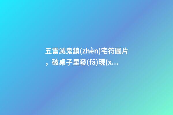 五雷滅鬼鎮(zhèn)宅符圖片，破桌子里發(fā)現(xiàn)一枚明朝的道教銅印-第1張-觀點(diǎn)-玄機(jī)派
