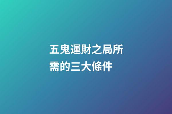 五鬼運財之局所需的三大條件