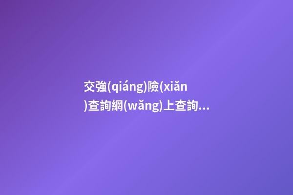 交強(qiáng)險(xiǎn)查詢網(wǎng)上查詢，車輛交強(qiáng)險(xiǎn)查詢平臺(tái)-第1張-觀點(diǎn)-玄機(jī)派
