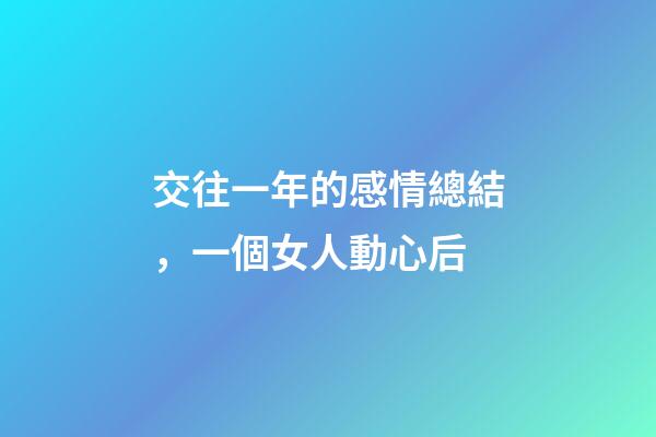 交往一年的感情總結，一個女人動心后-第1張-觀點-玄機派