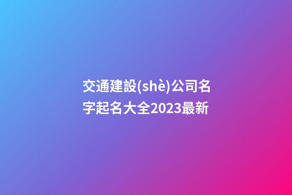 交通建設(shè)公司名字起名大全2023最新