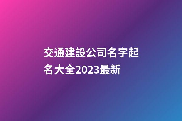 交通建設公司名字起名大全2023最新