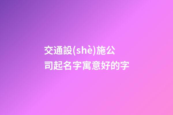 交通設(shè)施公司起名字寓意好的字-第1張-公司起名-玄機(jī)派