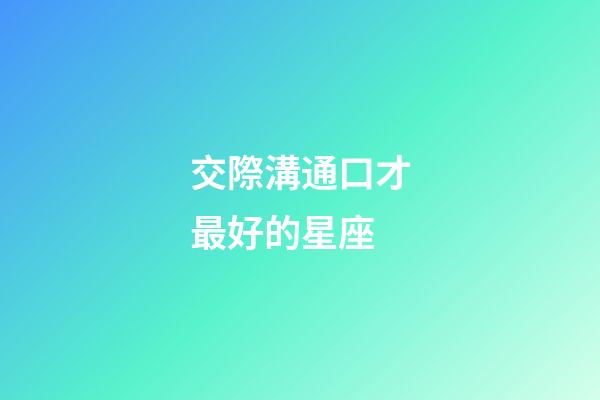 交際溝通口才最好的星座-第1張-星座運勢-玄機派