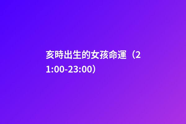 亥時出生的女孩命運（21:00-23:00）