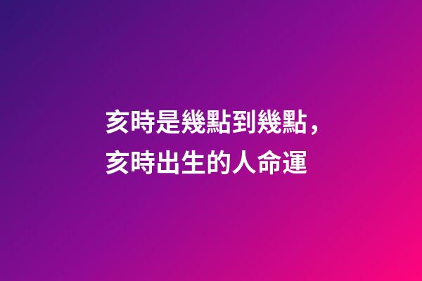 亥時是幾點到幾點，亥時出生的人命運