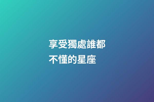 享受獨處誰都不懂的星座-第1張-星座運勢-玄機派