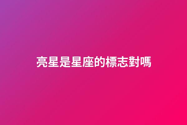 亮星是星座的標志對嗎-第1張-星座運勢-玄機派