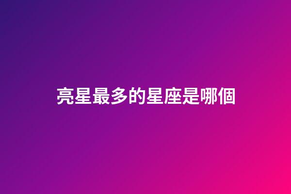 亮星最多的星座是哪個-第1張-星座運勢-玄機派