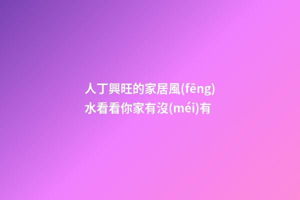 人丁興旺的家居風(fēng)水看看你家有沒(méi)有