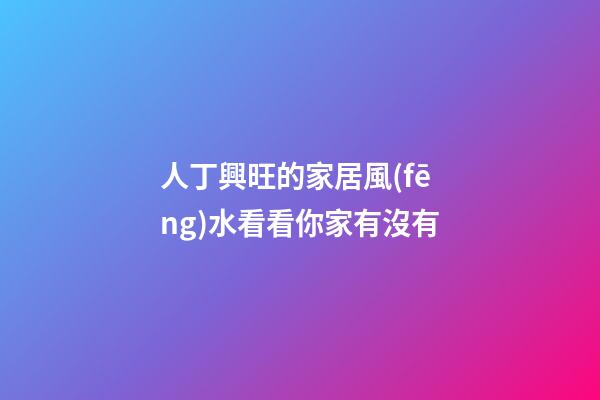 人丁興旺的家居風(fēng)水看看你家有沒有