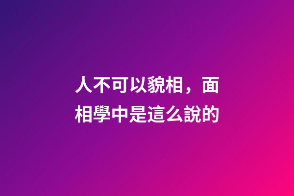 人不可以貌相，面相學中是這么說的