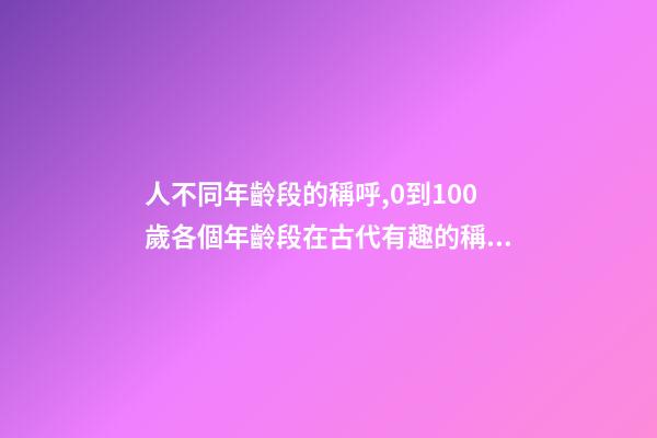 人不同年齡段的稱呼,0到100歲各個年齡段在古代有趣的稱呼-第1張-觀點-玄機派
