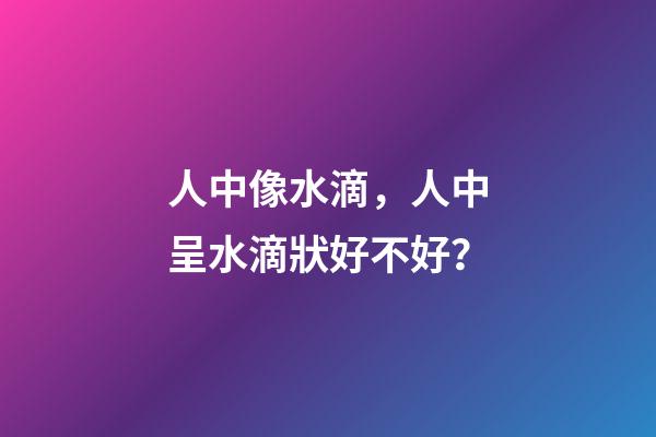 人中像水滴，人中呈水滴狀好不好？