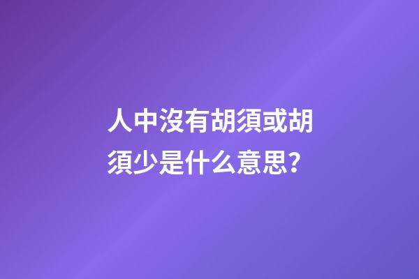 人中沒有胡須或胡須少是什么意思？