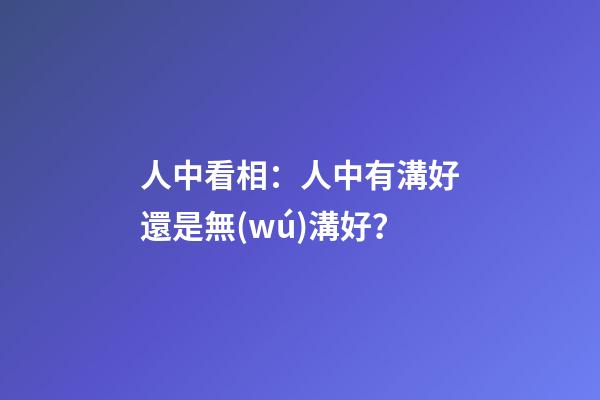 人中看相：人中有溝好還是無(wú)溝好？