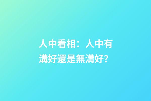 人中看相：人中有溝好還是無溝好？