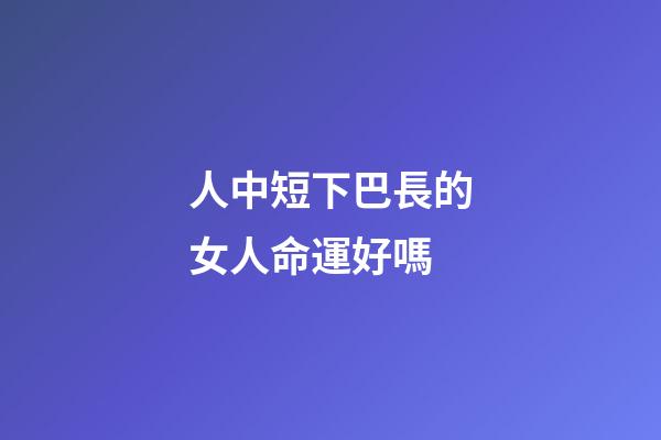 人中短下巴長的女人命運好嗎(不得不防的幾種面相，看看你身邊有沒有)-第1張-觀點-玄機派