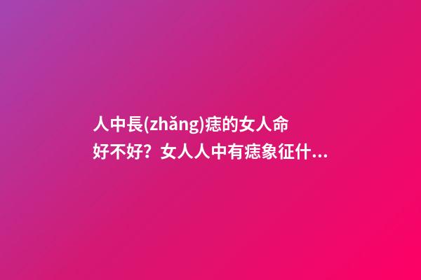 人中長(zhǎng)痣的女人命好不好？女人人中有痣象征什么？