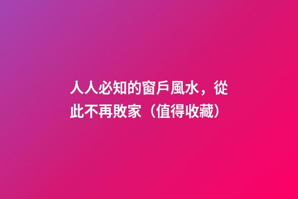 人人必知的窗戶風水，從此不再敗家（值得收藏）