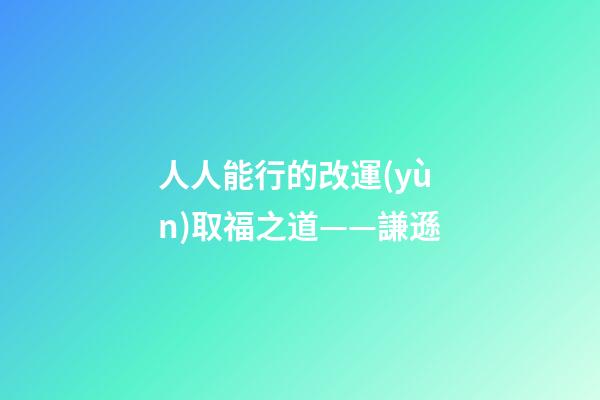 人人能行的改運(yùn)取福之道——謙遜
