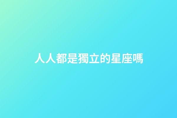 人人都是獨立的星座嗎-第1張-星座運勢-玄機派