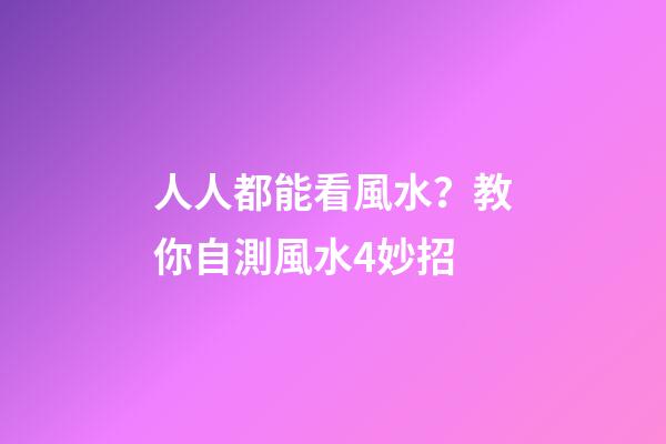 人人都能看風水？教你自測風水4妙招