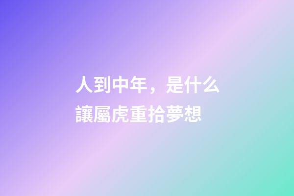 人到中年，是什么讓屬虎重拾夢想