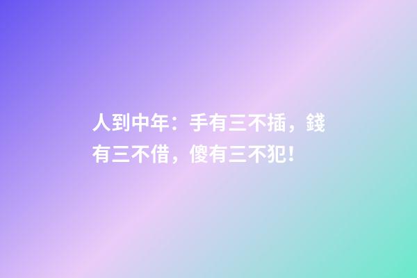 人到中年：手有三不插，錢有三不借，傻有三不犯！