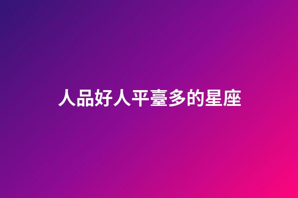 人品好人平臺多的星座-第1張-星座運(yùn)勢-玄機(jī)派
