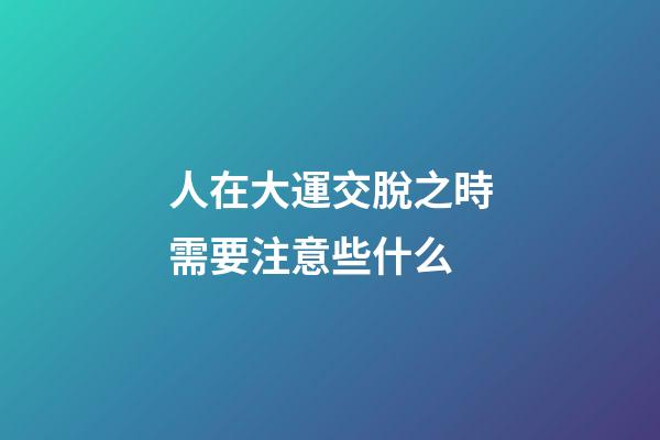人在大運交脫之時需要注意些什么?