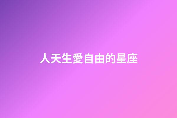 人天生愛自由的星座-第1張-星座運勢-玄機派