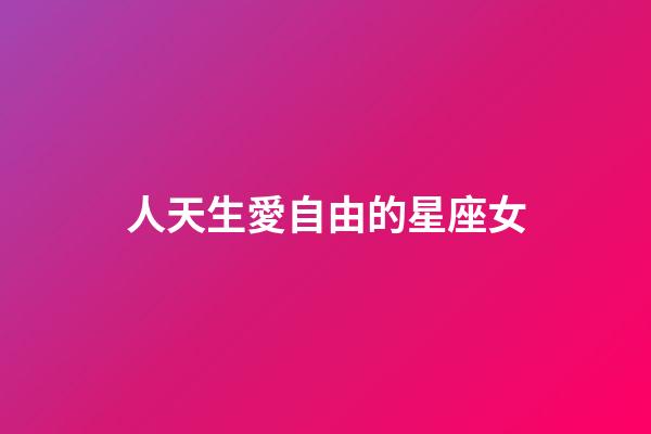 人天生愛自由的星座女-第1張-星座運勢-玄機派