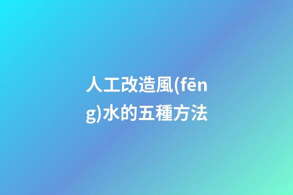 人工改造風(fēng)水的五種方法