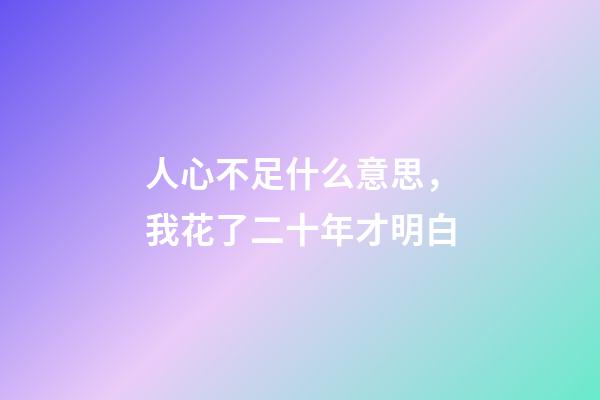 人心不足什么意思，我花了二十年才明白