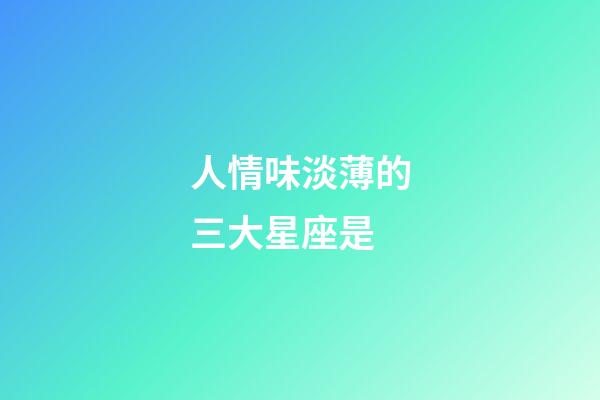 人情味淡薄的三大星座是-第1張-星座運(yùn)勢(shì)-玄機(jī)派