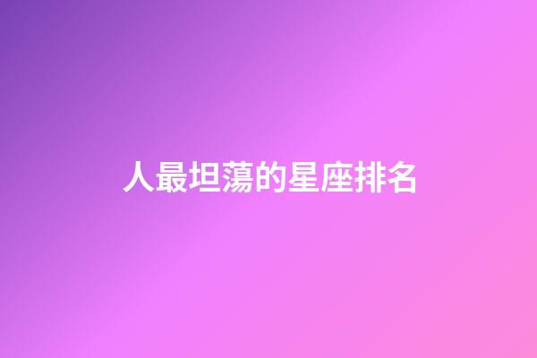 人最坦蕩的星座排名-第1張-星座運勢-玄機派