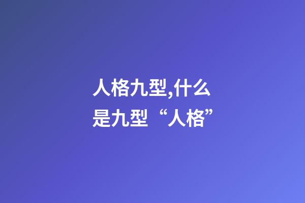 人格九型,什么是九型“人格”-第1張-觀點-玄機派