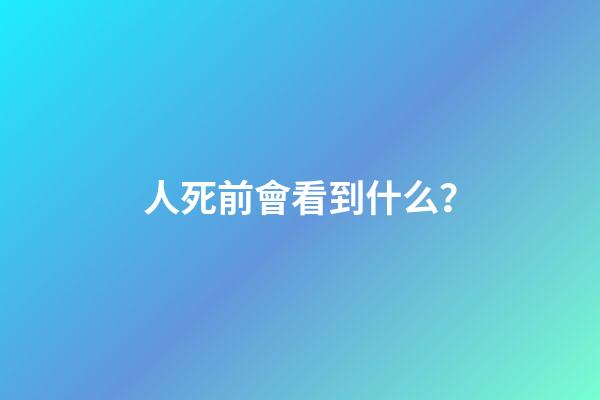 人死前會看到什么？