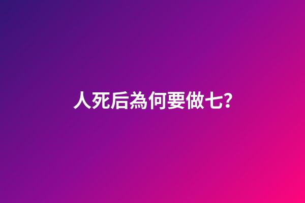 人死后為何要做七？