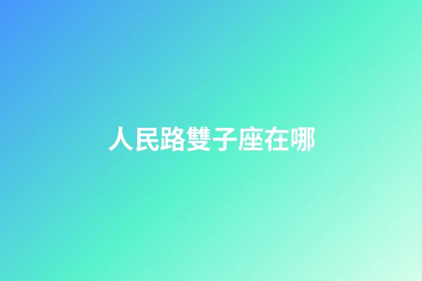 人民路雙子座在哪-第1張-星座運勢-玄機派