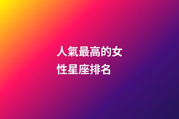 人氣最高的女性星座排名-第1張-星座運勢-玄機派