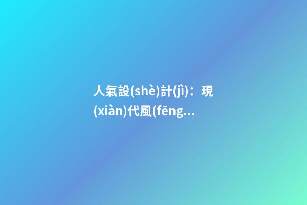 人氣設(shè)計(jì)：現(xiàn)代風(fēng)水讓家有人情味
